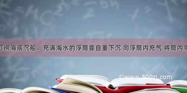 常用浮筒打捞海底沉船．充满海水的浮筒靠自重下沉 向浮筒内充气 将筒内海水排出 浮