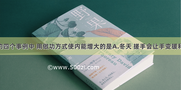 如图所示的四个事例中 用做功方式使内能增大的是A.冬天 搓手会让手变暖和B.冬天 嘴