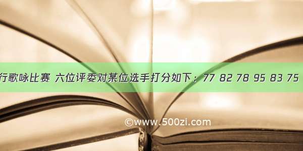 某中学举行歌咏比赛 六位评委对某位选手打分如下：77 82 78 95 83 75 去掉一个