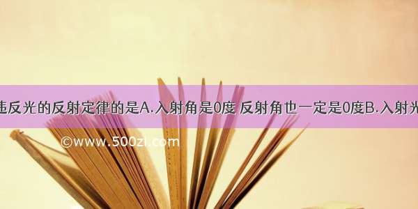 下列说法中违反光的反射定律的是A.入射角是0度 反射角也一定是0度B.入射光线与镜面夹