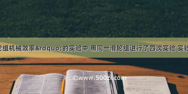 在“测滑轮组机械效率”的实验中 用同一滑轮组进行了四次实验 实验数据如下表所示．