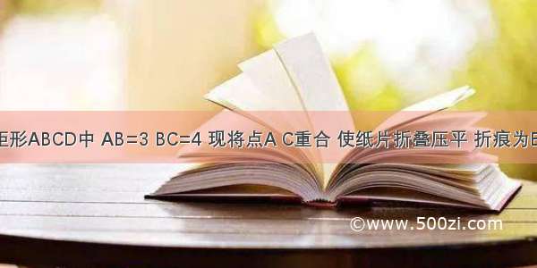 如图 在矩形ABCD中 AB=3 BC=4 现将点A C重合 使纸片折叠压平 折痕为EF 那么重