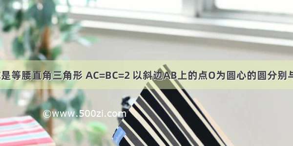 如图 △ABC是等腰直角三角形 AC=BC=2 以斜边AB上的点O为圆心的圆分别与AC BC相切