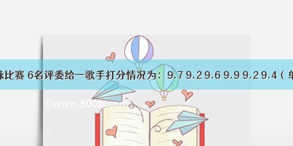 一次歌咏比赛 6名评委给一歌手打分情况为：9.7 9.2 9.6 9.9 9.2 9.4（单位：分