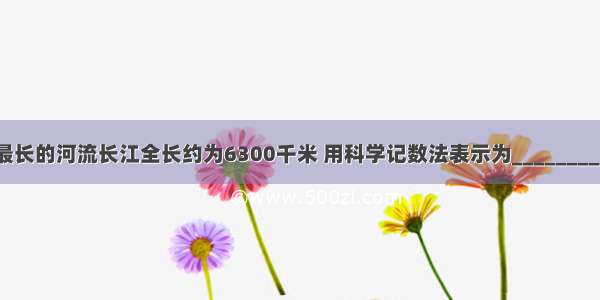 我国最长的河流长江全长约为6300千米 用科学记数法表示为________千米．