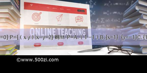 若集合M={（x y）|x+y=0} P={（x y）|x-y=2} 则M∩P=A.（1 -1）B.{x=1}∪{y=-1}C.{1 -1}D.{（1 -1）}