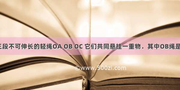 如图所示 三段不可伸长的轻绳OA OB OC 它们共同悬挂一重物．其中OB绳是水平的 OA