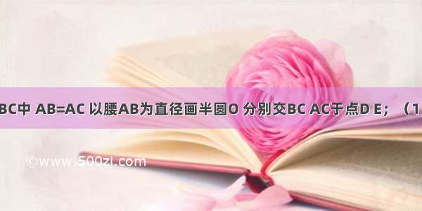 如图 在△ABC中 AB=AC 以腰AB为直径画半圆O 分别交BC AC于点D E；（1）求证：BD