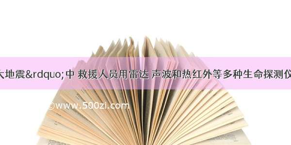 在&ldquo;汶川大地震&rdquo;中 救援人员用雷达 声波和热红外等多种生命探测仪搜救被困的同胞．