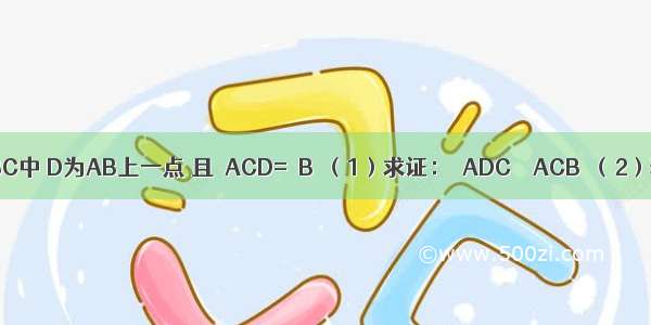 如图 在△ABC中 D为AB上一点 且∠ACD=∠B．（1）求证：△ADC∽△ACB．（2）若AD=2