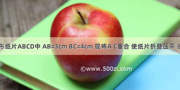 如图 长方形纸片ABCD中 AB=3cm BC=4cm 现将A C重合 使纸片折叠压平 设折痕为EF