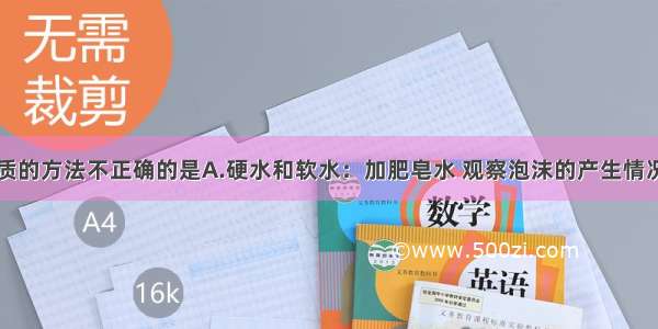 下列区分物质的方法不正确的是A.硬水和软水：加肥皂水 观察泡沫的产生情况B.蒸馏水和