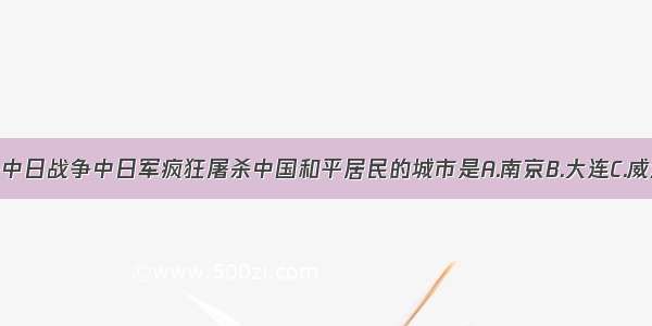 单选题甲午中日战争中日军疯狂屠杀中国和平居民的城市是A.南京B.大连C.威海卫D.旅顺