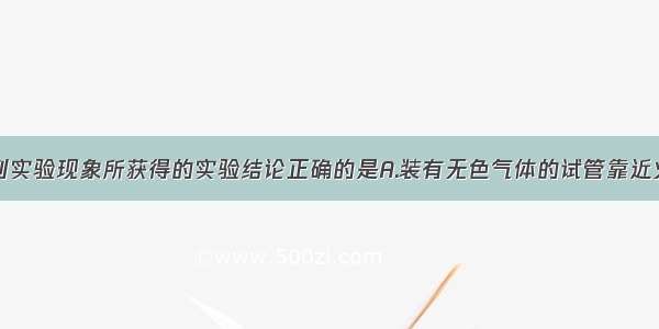 单选题从下列实验现象所获得的实验结论正确的是A.装有无色气体的试管靠近火焰产生爆鸣