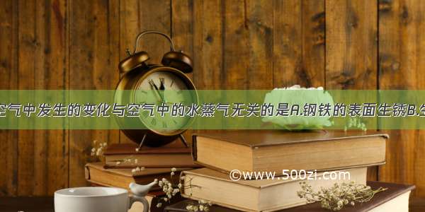 下列物质在空气中发生的变化与空气中的水蒸气无关的是A.钢铁的表面生锈B.生石灰在空气