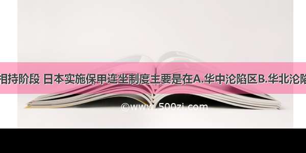 单选题抗战相持阶段 日本实施保甲连坐制度主要是在A.华中沦陷区B.华北沦陷区C.华东交