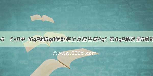 在化学反应A+B═C+D中 16gA和8gB恰好完全反应生成4gC 若8gA和足量B恰好完全反应 生