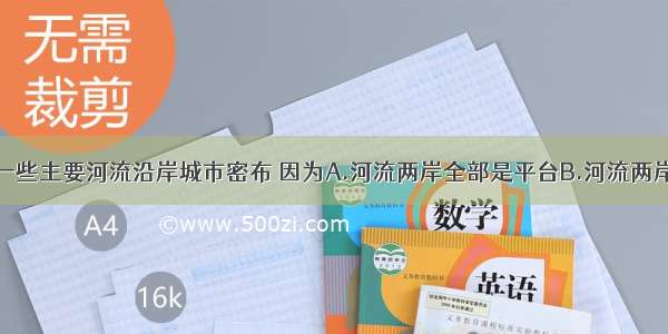 单选题世界一些主要河流沿岸城市密布 因为A.河流两岸全部是平台B.河流两岸气候温润C.