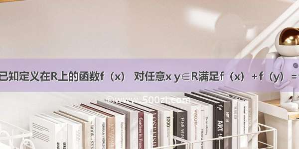 单选题已知定义在R上的函数f（x） 对任意x y∈R满足f（x）+f（y）=f（x+y