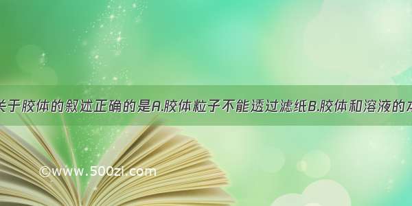 单选题下列关于胶体的叙述正确的是A.胶体粒子不能透过滤纸B.胶体和溶液的本质区别是胶