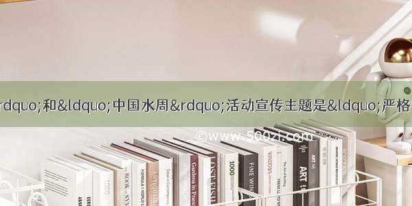 我国纪念“世界水日”和“中国水周”活动宣传主题是“严格管理水资源．”下列认