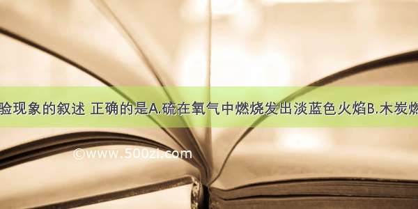 下列关于实验现象的叙述 正确的是A.硫在氧气中燃烧发出淡蓝色火焰B.木炭燃烧生成的气