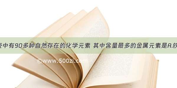 单选题地壳中有90多种自然存在的化学元素 其中含量最多的金属元素是A.铁B.钠C.铝D