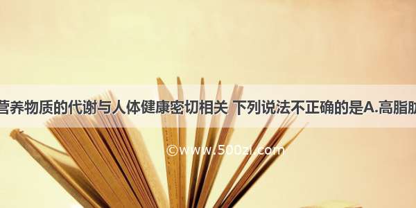 单选题三大营养物质的代谢与人体健康密切相关 下列说法不正确的是A.高脂肪和高糖膳食