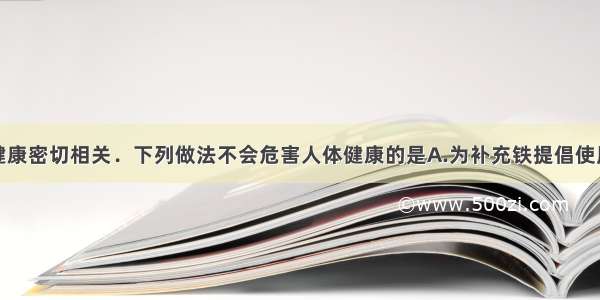 食品与人的健康密切相关．下列做法不会危害人体健康的是A.为补充铁提倡使用加铁酱油B.