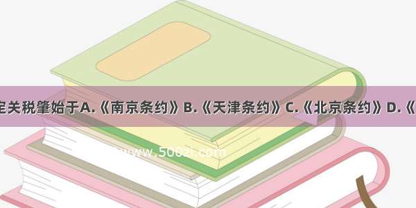 单选题协定关税肇始于A.《南京条约》B.《天津条约》C.《北京条约》D.《望厦条约》