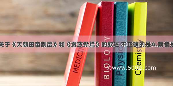 单选题下列关于《天朝田亩制度》和《资政新篇》的叙述 不正确的是A.前者是违背社会发