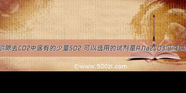 单选题欲除去CO2中含有的少量SO2 可以选用的试剂是A.Na2CO3溶液B.饱和Na