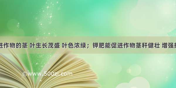 氮肥能促进作物的茎 叶生长茂盛 叶色浓绿；钾肥能促进作物茎秆健壮 增强抗倒伏能力