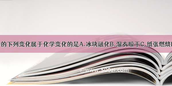 日常生活中的下列变化属于化学变化的是A.冰块融化B.湿衣晾干C.纸张燃烧D.玻璃破碎