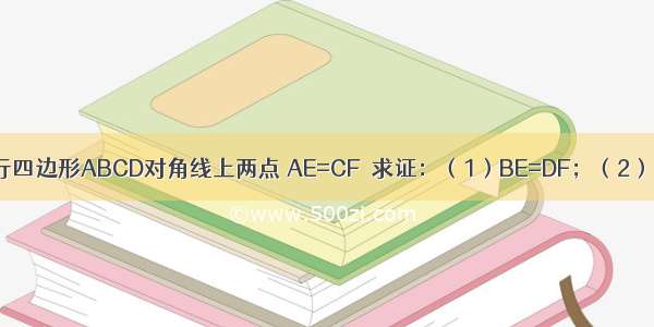 如图 E F是平行四边形ABCD对角线上两点 AE=CF．求证：（1）BE=DF；（2）四边形BEDF