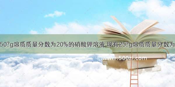 实验室要配制50?g溶质质量分数为20%的硝酸钾溶液 现有25?g溶质质量分数为40%的硝酸钾