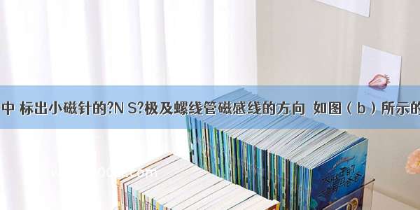 在图（a）中 标出小磁针的?N S?极及螺线管磁感线的方向．如图（b）所示的杠杆 O为