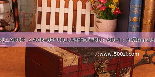 如图 在Rt△ABC中 ∠ACB=90° CD⊥AB于D 若BD：AD=1：3 求tan∠BCD的值．