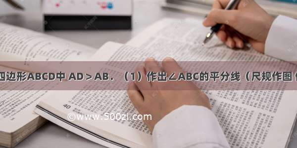 如图 在平行四边形ABCD中 AD＞AB．（1）作出∠ABC的平分线（尺规作图 保留作图痕迹