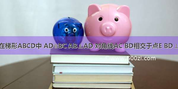 已知：如图 在梯形ABCD中 AD∥BC AB⊥AD 对角线AC BD相交于点E BD⊥CD AB=12 