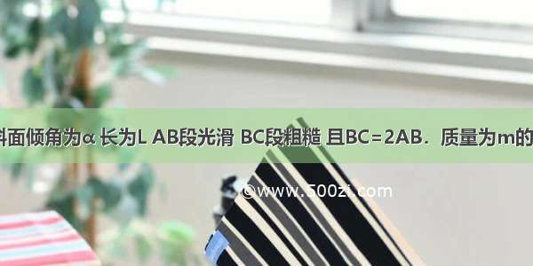 如图所示 斜面倾角为α 长为L AB段光滑 BC段粗糙 且BC=2AB．质量为m的木块从斜面