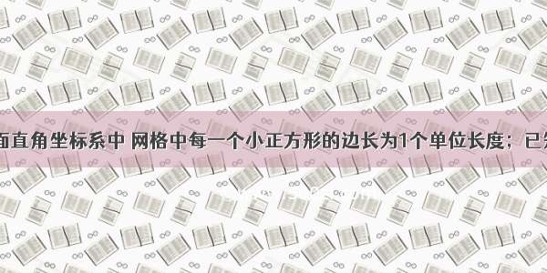 如图：在平面直角坐标系中 网格中每一个小正方形的边长为1个单位长度；已知△ABC①将