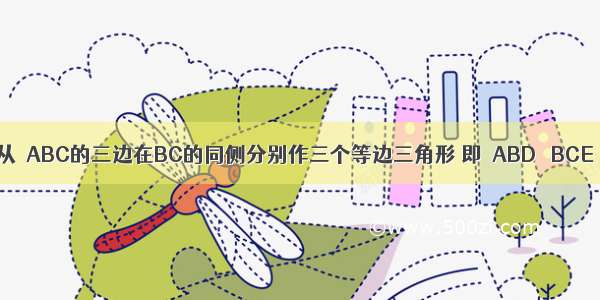 如图所示 从△ABC的三边在BC的同侧分别作三个等边三角形 即△ABD △BCE △ACF 请