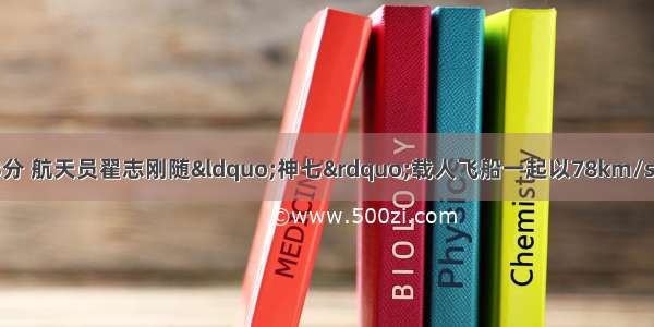 9月27日16时43分 航天员翟志刚随“神七”载人飞船一起以78km/s的速度绕地球高