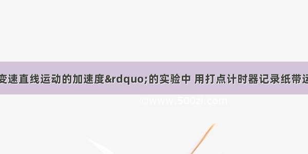 在“测定匀变速直线运动的加速度”的实验中 用打点计时器记录纸带运动的时间．计时器