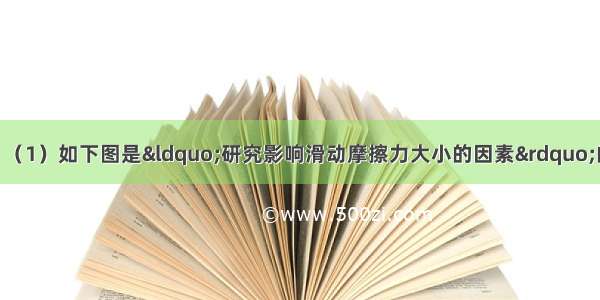 回顾实验和探究：（1）如下图是“研究影响滑动摩擦力大小的因素”的实验装置图 请回