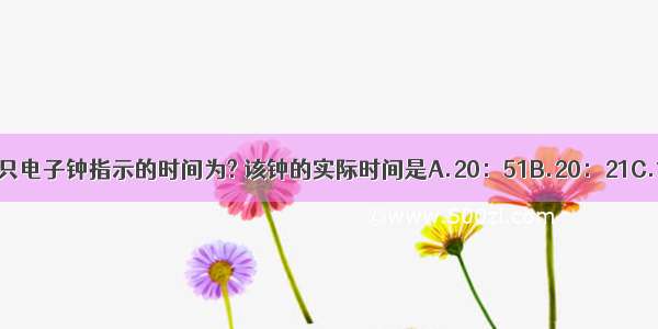 从平面镜中看到一只电子钟指示的时间为? 该钟的实际时间是A.20：51B.20：21C.12：05D.21：05