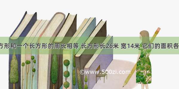 一个正方形和一个长方形的周长相等 长方形长26米 宽14米 它们的面积各是多少？