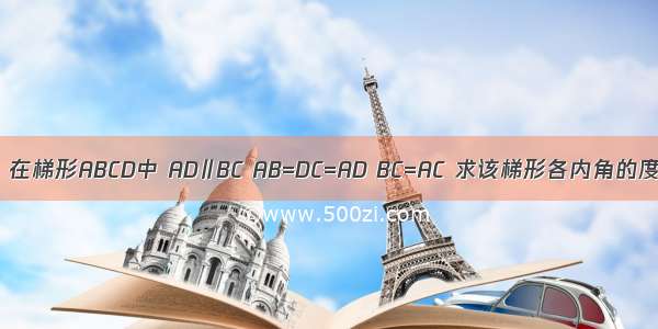 如图 在梯形ABCD中 AD∥BC AB=DC=AD BC=AC 求该梯形各内角的度数．