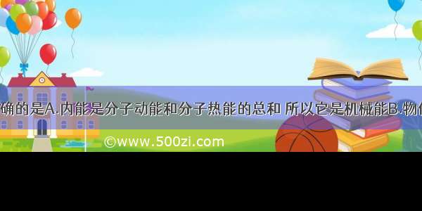 下列说法正确的是A.内能是分子动能和分子热能的总和 所以它是机械能B.物体运动越快 